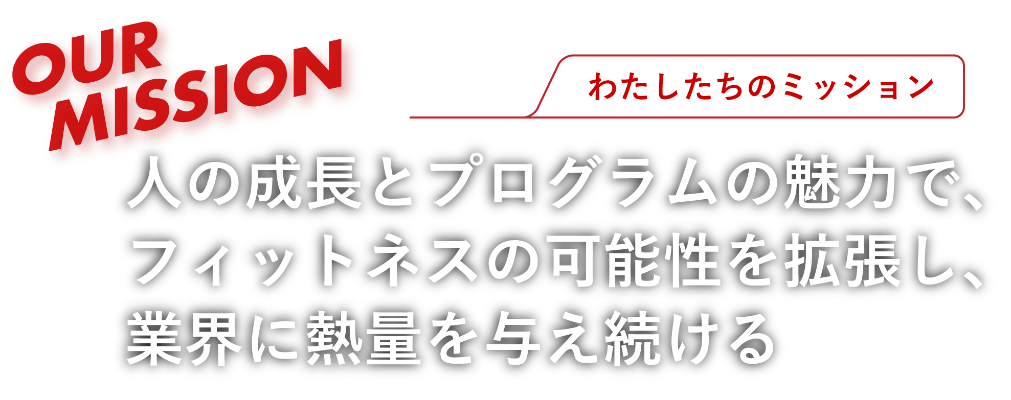 OUR MISSION わたしたちのミッション 人の成長とプログラムの魅力で、フィットネスの可能性を拡張し、業界に熱量を与え続ける